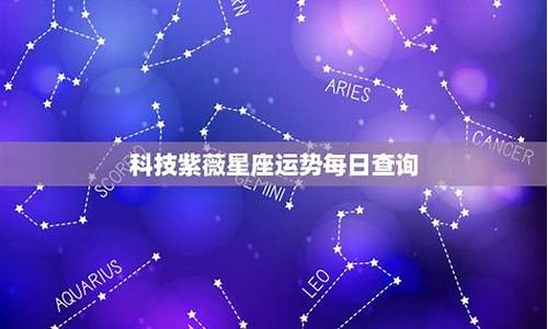 科技紫微星座网每日运势查询_紫薇科技每日星座运势黄历